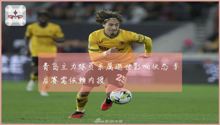 青岛主力球员亲属逝世影响状态 季后赛需依赖内援