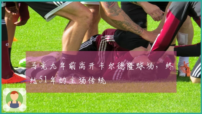 马竞九年前离开卡尔德隆球场，终结51年的主场传统