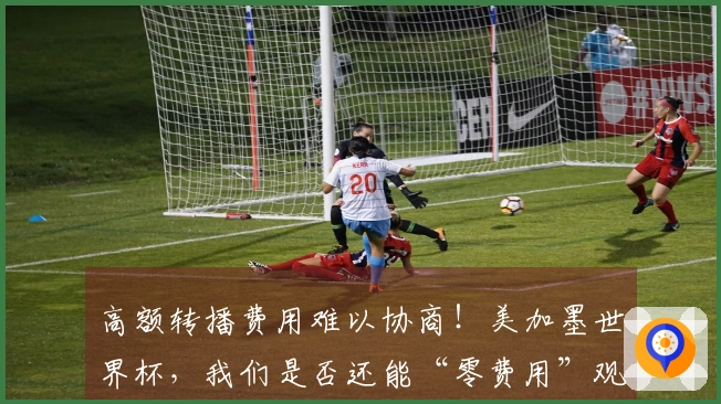 高额转播费用难以协商！美加墨世界杯，我们是否还能“零费用”观看？